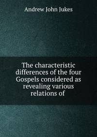 The characteristic differences of the four Gospels considered as revealing various relations of .