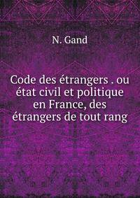 Code des etrangers . ou etat civil et politique en France, des etrangers de tout rang