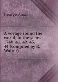 A voyage round the world, in the years 1740, 41, 42, 43, 44 (compiled by R. Walter).