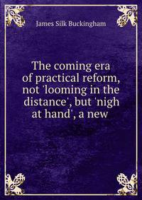 The coming era of practical reform, not 'looming in the distance', but 'nigh at hand', a new .