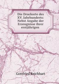 Die Druckorte des XV. Jahrhunderts: Nebst Angabe der Erzeugnisse ihrer erstjahrigen .