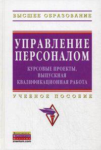 Управление персоналом: курсовые проекты, выпускная квалификационная работа: Учебное пособие / Под ред. проф. А.Я. Кибанов. - (Высшее образование)., (Гриф)