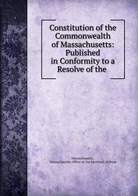 Constitution of the Commonwealth of Massachusetts: Published in Conformity to a Resolve of the .