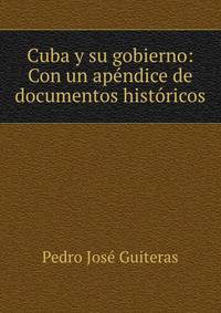 Cuba y su gobierno: Con un apendice de documentos historicos