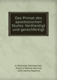 Das Primat des apostoloschen Stuhls: Vertheidigt und gerechfertigt