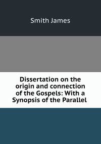 Dissertation on the origin and connection of the Gospels: With a Synopsis of the Parallel .