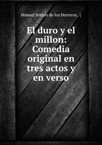 El duro y el millon: Comedia original en tres actos y en verso