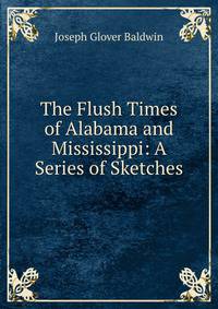 The Flush Times of Alabama and Mississippi: A Series of Sketches