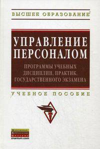 Управление персоналом: программы учебных дисциплин, практик, государственного экзамена, магистерская диссертация: Учебное пособие / Под ред. проф. А.Я. Кибанов. - (Высшее образован