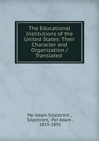 The Educational Institutions of the United States: Their Character and Organization / Translated .