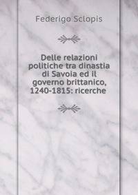 Delle relazioni politiche tra dinastia di Savoia ed il governo brittanico, 1240-1815: ricerche .