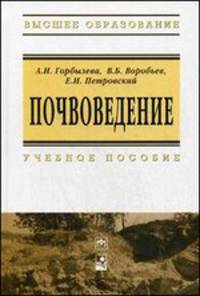Почвоведение: Учебное пособие / А.И. Горбылева, В.Б. Воробьев, Е.И. Петровский; Под ред. А.И. Горбылева. - 2-e изд., перераб. - ил. - (Высшее образование)., (Гриф)