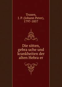 Die sitten, gebra?uche und krankheiten der alten Hebra?er