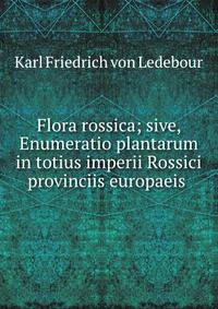 Flora rossica; sive, Enumeratio plantarum in totius imperii Rossici provinciis europaeis .