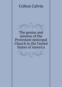 The genius and mission of the Protestant episcopal Church in the United States of America