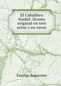 El Caballero feudal: Drama original en tres actos y en verso