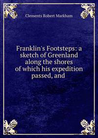 Franklin's Footsteps: a sketch of Greenland along the shores of which his expedition passed, and .