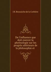 De l'influence que doit exercer la phr?nologie sur les progr?s ult?rieurs de la philosophie et .