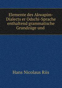 Elemente des Akwapim-Dialects er Odschi-Sprache enthaltend grammatische Grundzuge und .