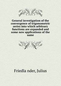 General investigation of the convergence of trigonometric series into which arbitrary functions are expanded and some new applications of the same