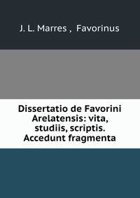 Dissertatio de Favorini Arelatensis: vita, studiis, scriptis. Accedunt fragmenta