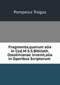 Fragmenta,quorum alia in Cod.M S.S.Biblioth. Ossolinianae invenit,alia in Operibus Scriptorum .