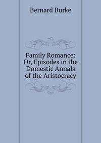 Family Romance: Or, Episodes in the Domestic Annals of the Aristocracy