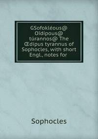GSofokleous@ Oidipous@ turannos@ The ?dipus tyrannus of Sophocles, with short Engl., notes for .