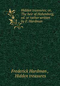 Hidden treasures; or, The heir of Hohenberg, ed. or rather written by F. Hardman