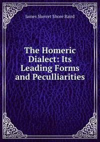 The Homeric Dialect: Its Leading Forms and Peculliarities