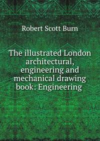 The illustrated London architectural, engineering and mechanical drawing book: Engineering .
