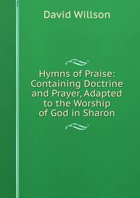 Hymns of Praise: Containing Doctrine and Prayer, Adapted to the Worship of God in Sharon