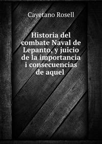 Historia del combate Naval de Lepanto, y juicio de la importancia i consecuencias de aquel .