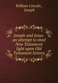 Joseph and Jesus: an attempt to shed New Testament light upon Old Testament history