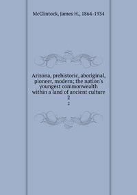 Arizona, prehistoric, aboriginal, pioneer, modern; the nation's youngest commonwealth within a land of ancient culture