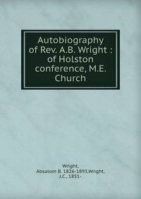 Autobiography of Rev. A.B. Wright : of Holston conference, M.E. Church