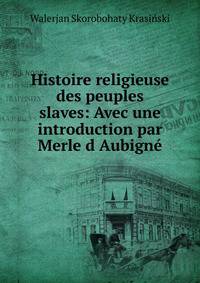 Histoire religieuse des peuples slaves: Avec une introduction par Merle d Aubigne