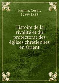 Histoire de la rivalite? et du protectorat des e?glises chre?tiennes en Orient