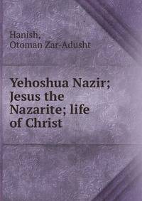 Yehoshua Nazir; Jesus the Nazarite; life of Christ