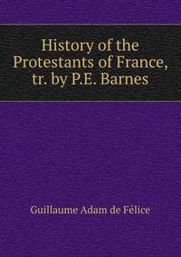 History of the Protestants of France, tr. by P.E. Barnes