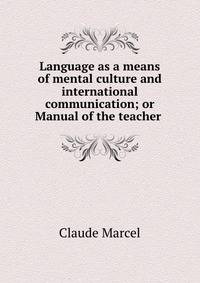 Language as a means of mental culture and international communication; or Manual of the teacher .