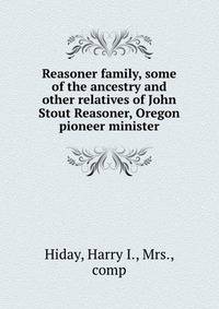 Reasoner family, some of the ancestry and other relatives of John Stout Reasoner, Oregon pioneer minister