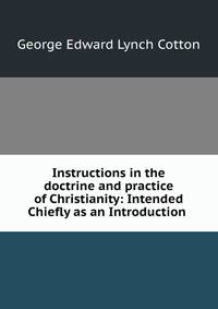 Instructions in the doctrine and practice of Christianity: Intended Chiefly as an Introduction .