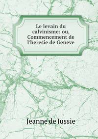 Le levain du calvinisme: ou, Commencement de l'heresie de Geneve