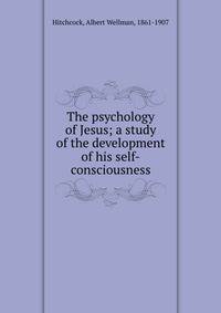 The psychology of Jesus; a study of the development of his self-consciousness