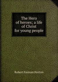 The Hero of heroes; a life of Christ for young people