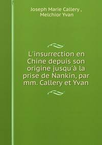 L'insurrection en Chine depuis son origine jusqu'? la prise de Nankin, par mm. Callery et Yvan