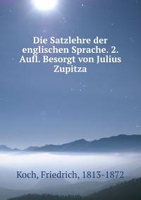Die Satzlehre der englischen Sprache. 2. Aufl. Besorgt von Julius Zupitza