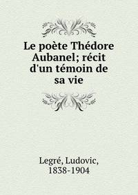 Le po?te Th?dore Aubanel; r?cit d'un t?moin de sa vie