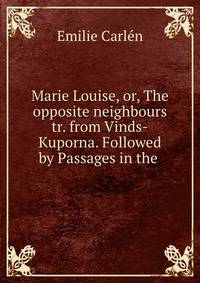 Marie Louise, or, The opposite neighbours tr. from Vinds-Kuporna. Followed by Passages in the .